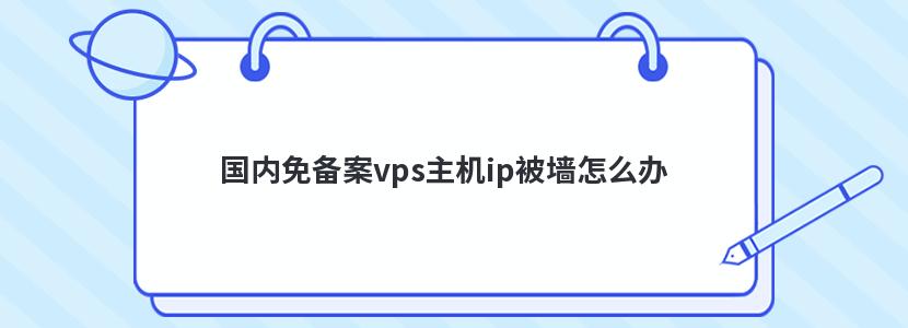 国内免备案vps主机ip被墙怎么办