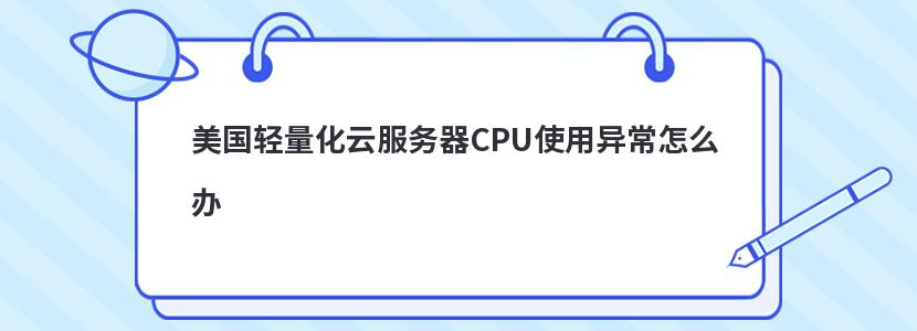 美国轻量化云服务器CPU使用异常怎么办