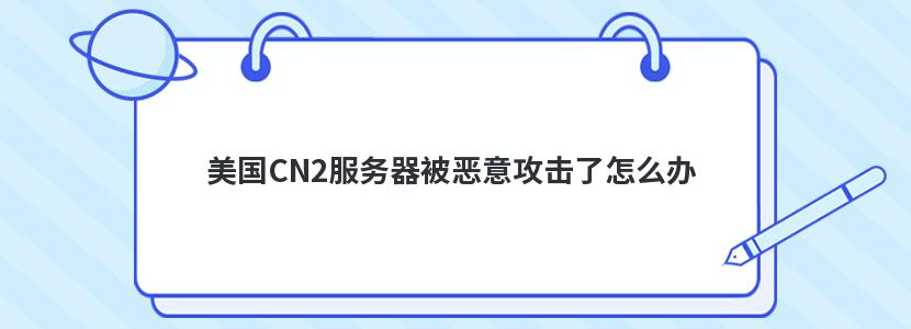 美國CN2服務器被惡意攻擊了怎么辦