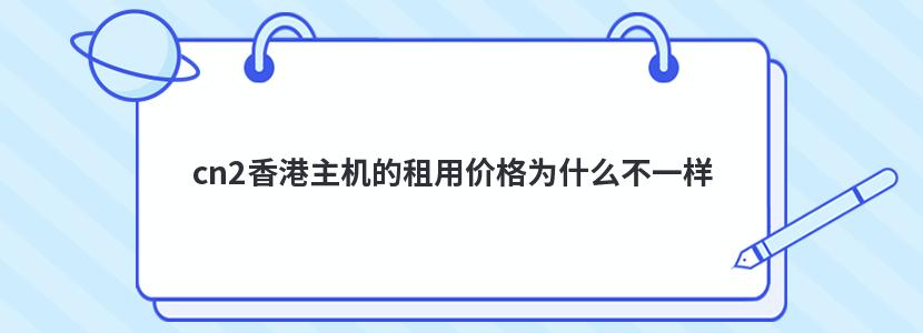 cn2香港主机的租用价格为什么不一样