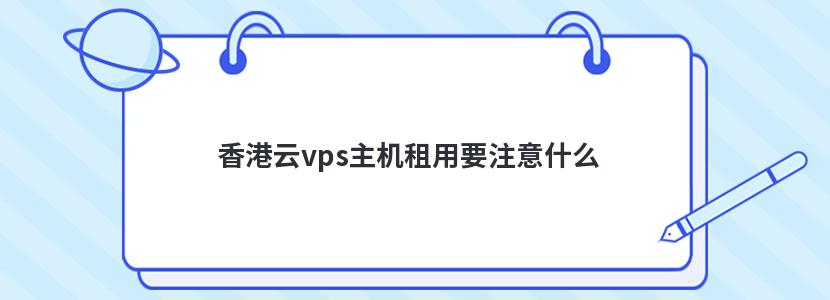 香港云vps主机租用要注意什么