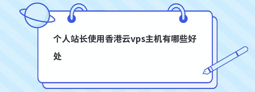 个人站长使用香港云vps主机有哪些好处