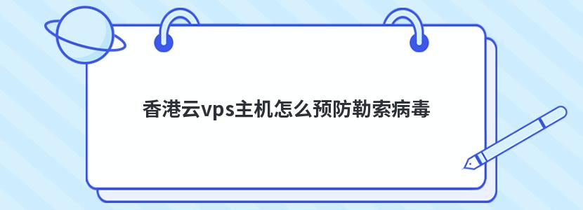 香港云vps主机怎么预防勒索病毒