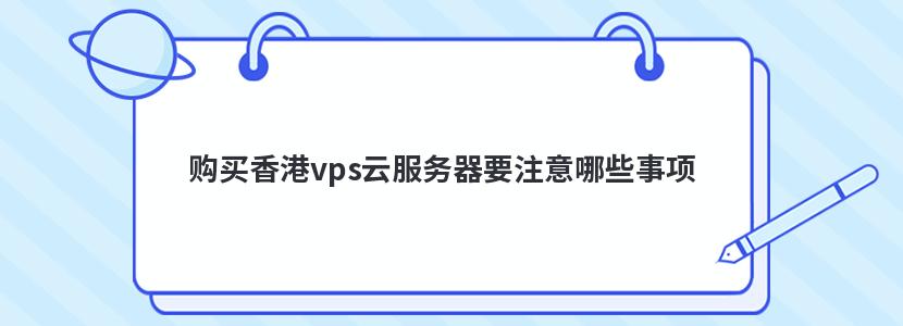 购买香港vps云服务器要注意哪些事项