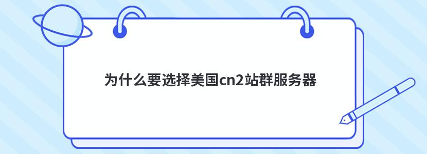 为什么要选择美国cn2站群服务器