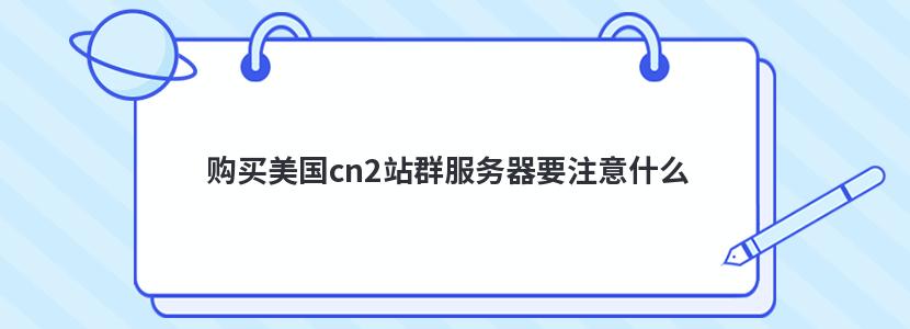 购买美国cn2站群服务器要注意什么