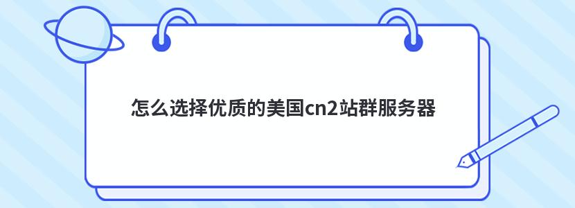 怎么选择优质的美国cn2站群服务器