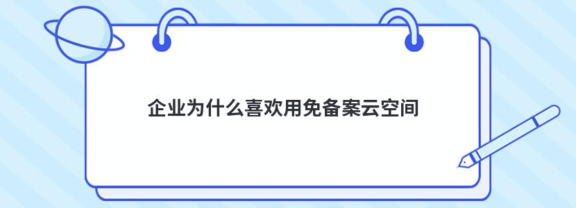 企业为什么喜欢用免备案云空间