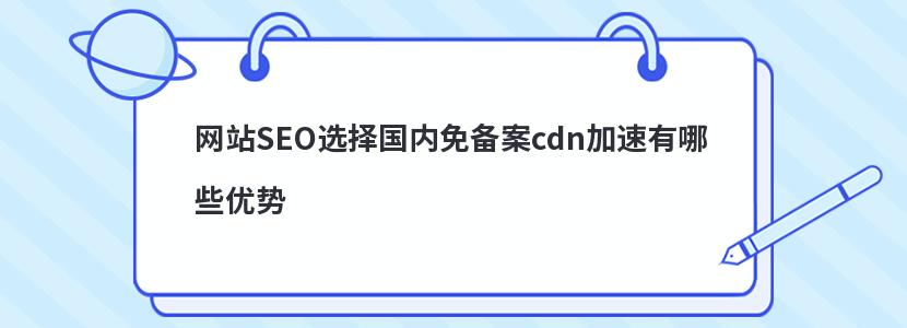 网站SEO选择国内免备案cdn加速有哪些优势