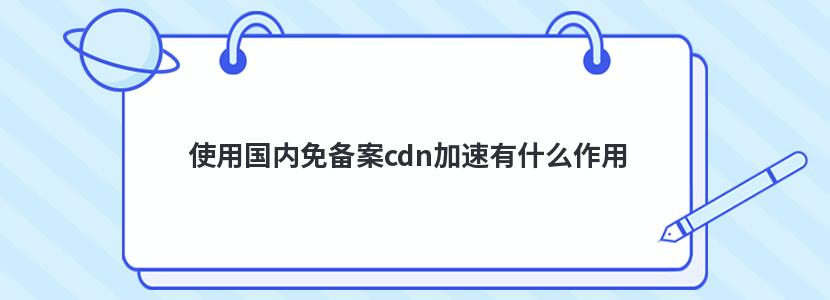 使用国内免备案cdn加速有什么作用