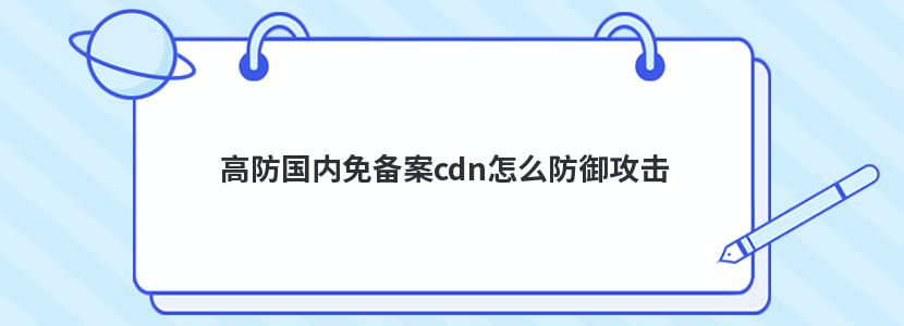 高防国内免备案cdn怎么防御攻击