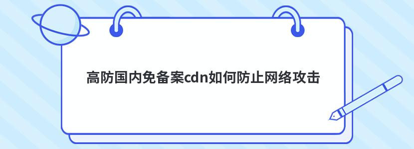 高防国内免备案cdn如何防止网络攻击