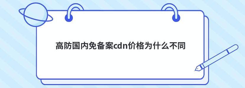 高防国内免备案cdn价格为什么不同