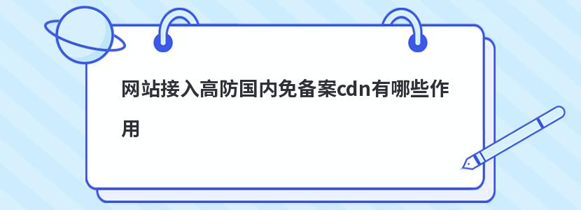 网站接入高防国内免备案cdn有哪些作用