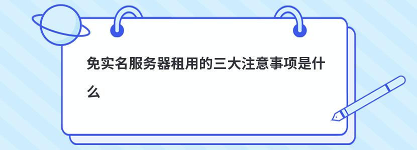 免实名服务器租用的三大注意事项是什么