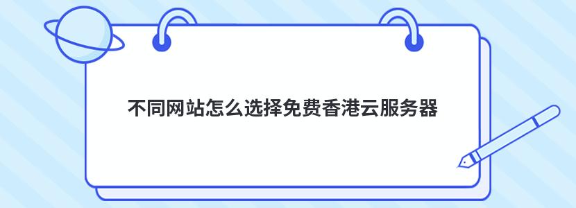 不同网站怎么选择免费香港云服务器