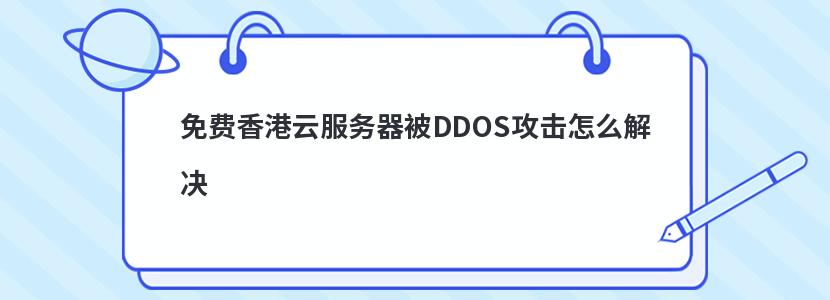 免费香港云服务器被DDOS攻击怎么解决