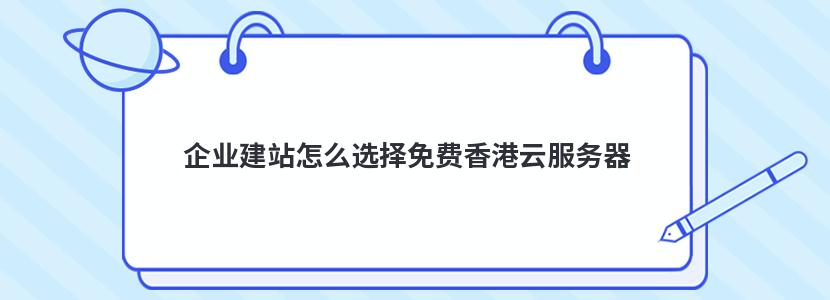 企业建站怎么选择免费香港云服务器