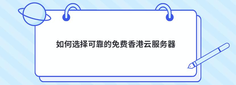 如何选择可靠的免费香港云服务器