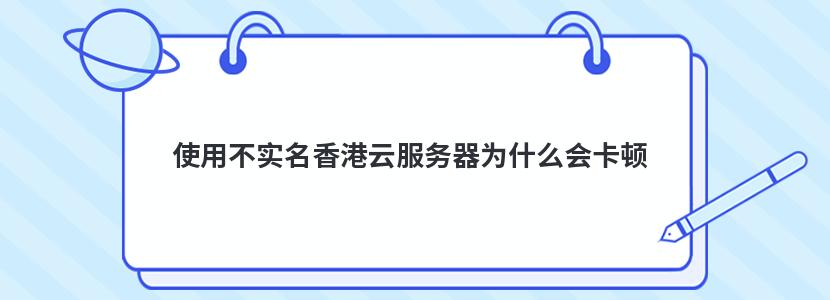 使用不实名香港云服务器为什么会卡顿