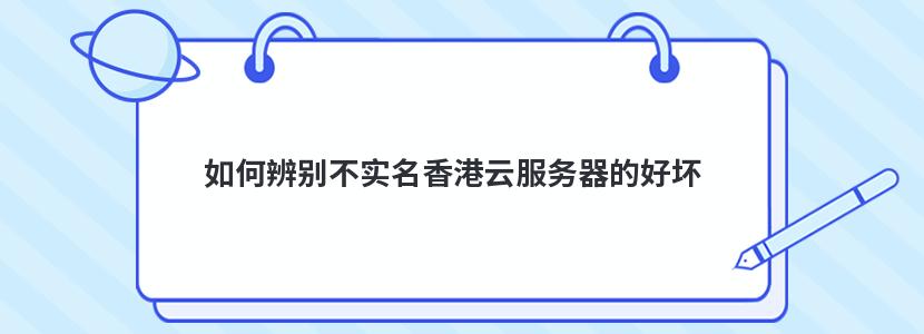 如何辨别不实名香港云服务器的好坏