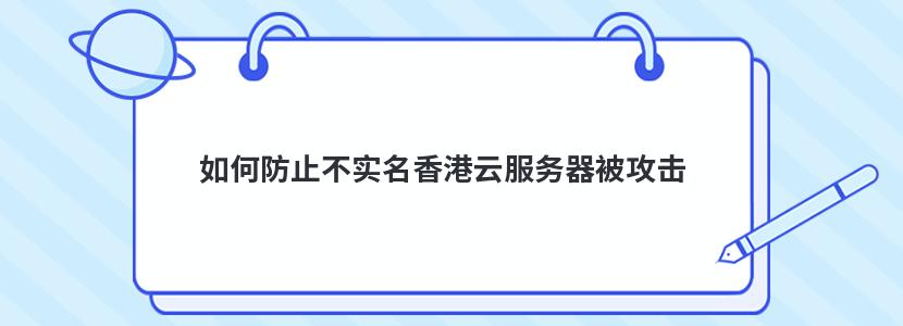 如何防止不实名香港云服务器被攻击