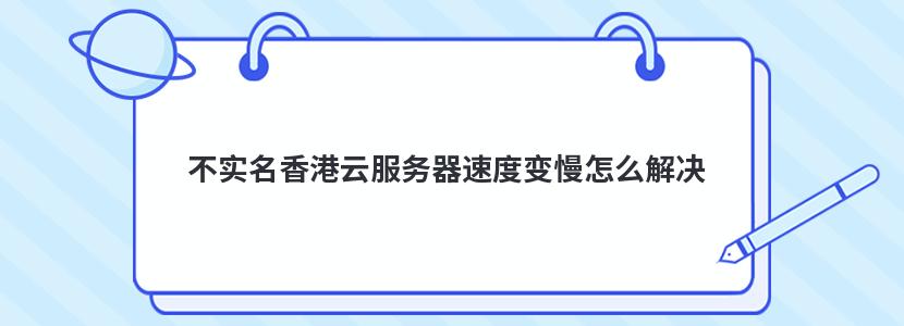 不实名香港云服务器速度变慢怎么解决