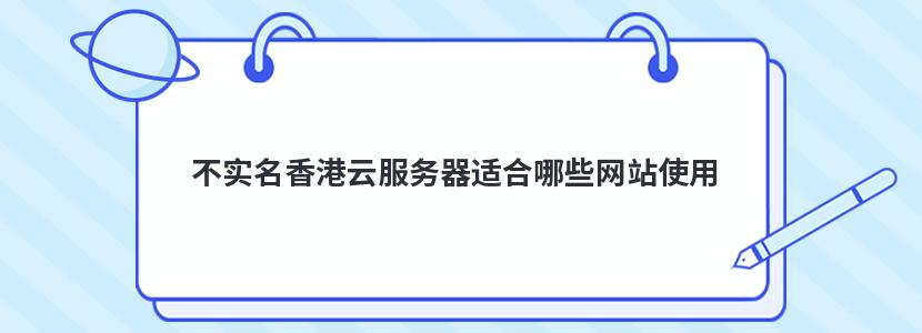 不实名香港云服务器适合哪些网站使用