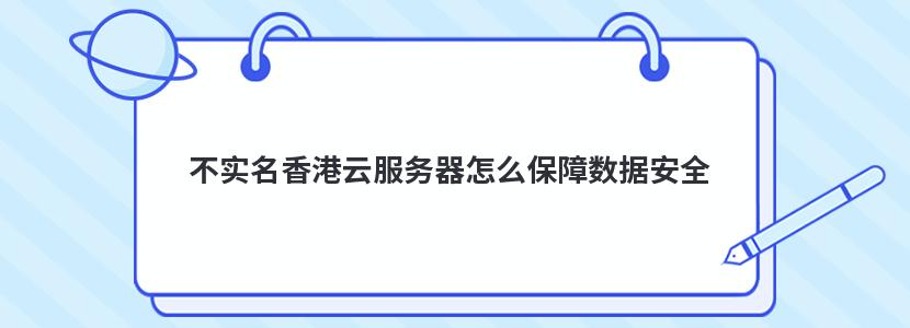 不實名香港云服務(wù)器怎么保障數(shù)據(jù)安全