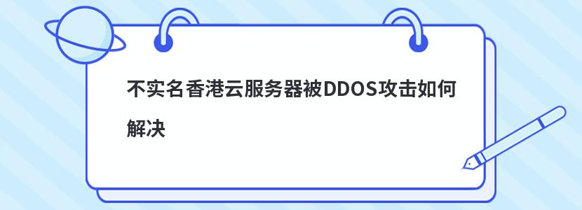 不实名香港云服务器被DDOS攻击如何解决