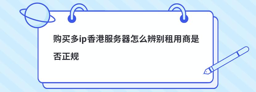 购买多ip香港服务器怎么辨别租用商是否正规