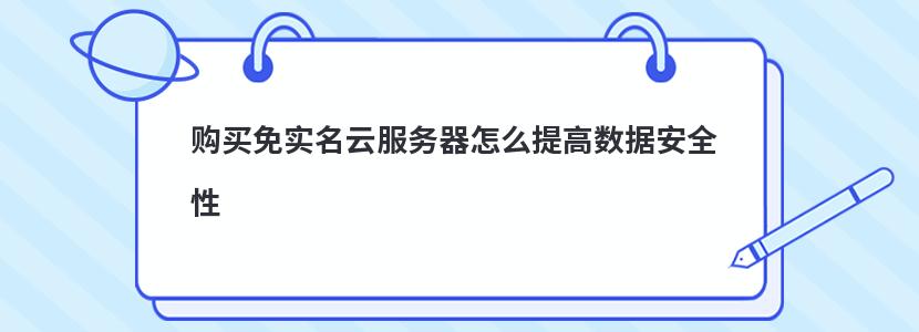 购买免实名云服务器怎么提高数据安全性