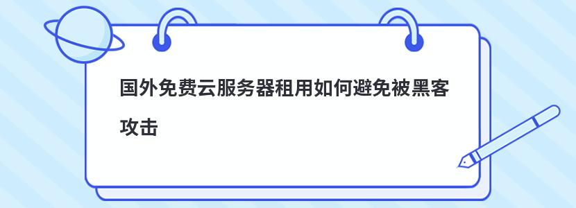 国外免费云服务器租用如何避免被黑客攻击