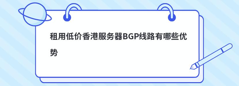 租用低價香港服務器BGP線路有哪些優勢