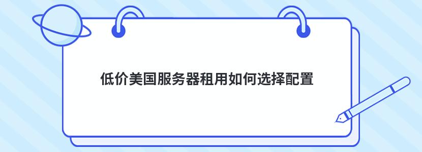 低价美国服务器租用如何选择配置