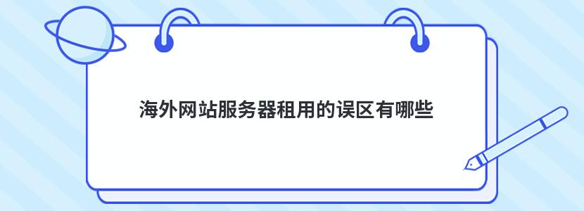 海外网站服务器租用的误区有哪些