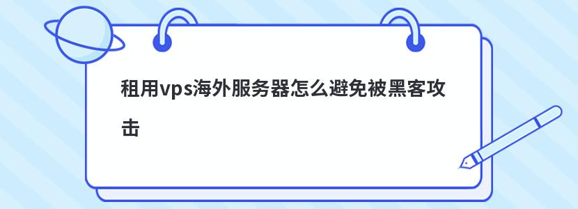 租用vps海外服务器怎么避免被黑客攻击