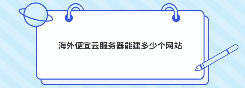 海外便宜云服務(wù)器能建多少個(gè)網(wǎng)站