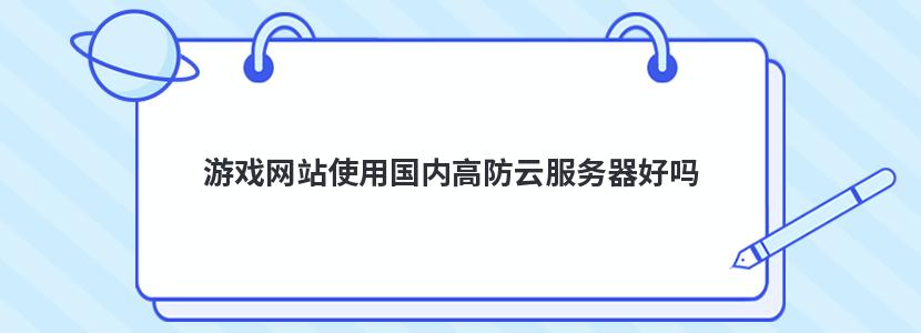 游戲網(wǎng)站使用國內(nèi)高防云服務(wù)器好嗎