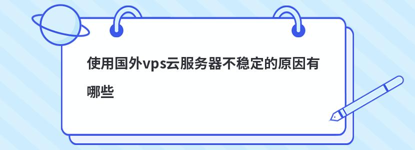 使用國外vps云服務器不穩定的原因有哪些