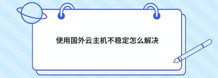 使用國(guó)外云主機(jī)不穩(wěn)定怎么解決