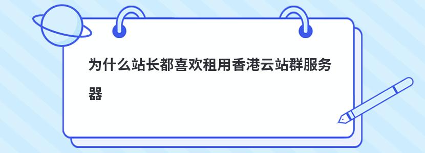 為什么站長(zhǎng)都喜歡租用香港云站群服務(wù)器