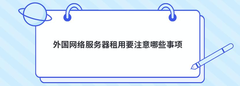 外国网络服务器租用要注意哪些事项