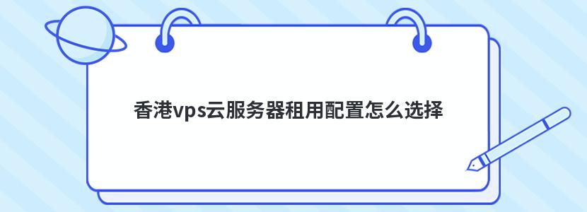 香港vps云服务器租用配置怎么选择