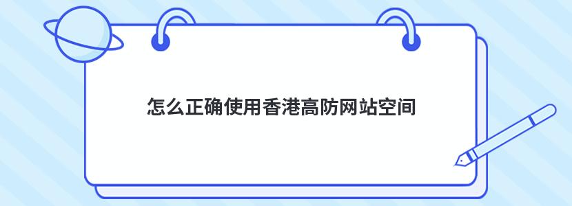 怎么正確使用香港高防網(wǎng)站空間