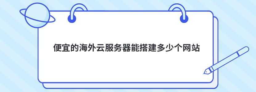 便宜的海外云服务器能搭建多少个网站