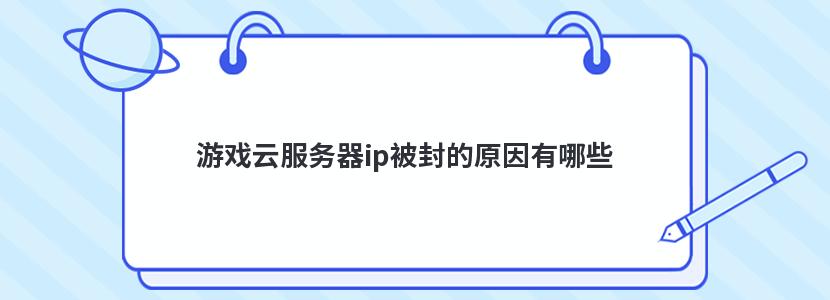 游戏云服务器ip被封的原因有哪些