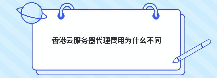 香港云服務器代理費用為什么不同