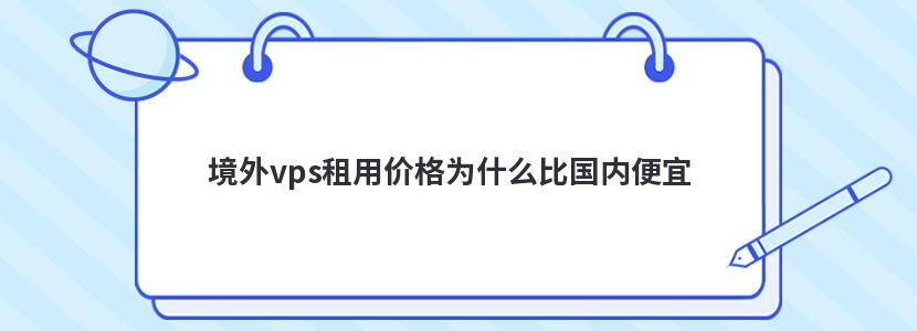 境外vps租用价格为什么比国内便宜