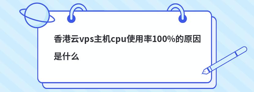 香港云vps主机cpu使用率100%的原因是什么